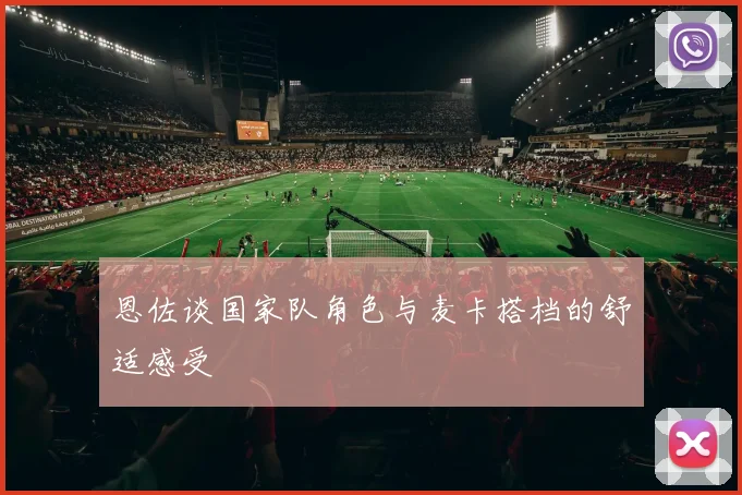 恩佐谈国家队角色与麦卡搭档的舒适感受