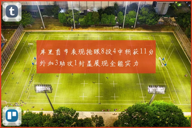 库里首节表现抢眼8投4中斩获11分外加3助攻1封盖展现全能实力