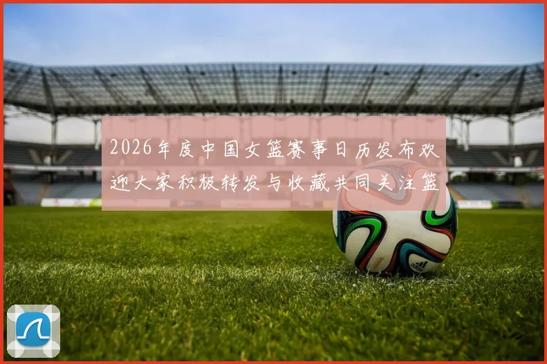 2026年度中国女篮赛事日历发布欢迎大家积极转发与收藏共同关注篮球盛事