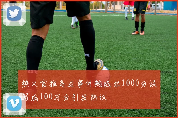 热火官推乌龙事件鲍威尔1000分误写成100万分引发热议