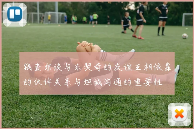 钱查尔谈与东契奇的友谊互相依靠的伙伴关系与坦诚沟通的重要性