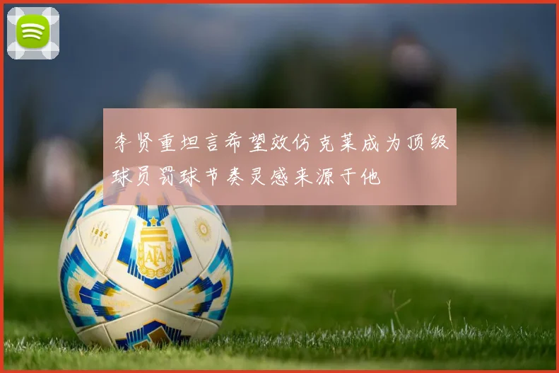李贤重坦言希望效仿克莱成为顶级球员罚球节奏灵感来源于他