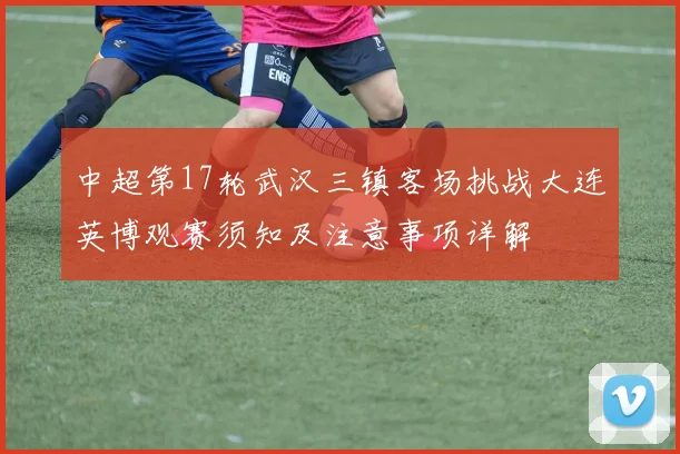 中超第17轮武汉三镇客场挑战大连英博观赛须知及注意事项详解