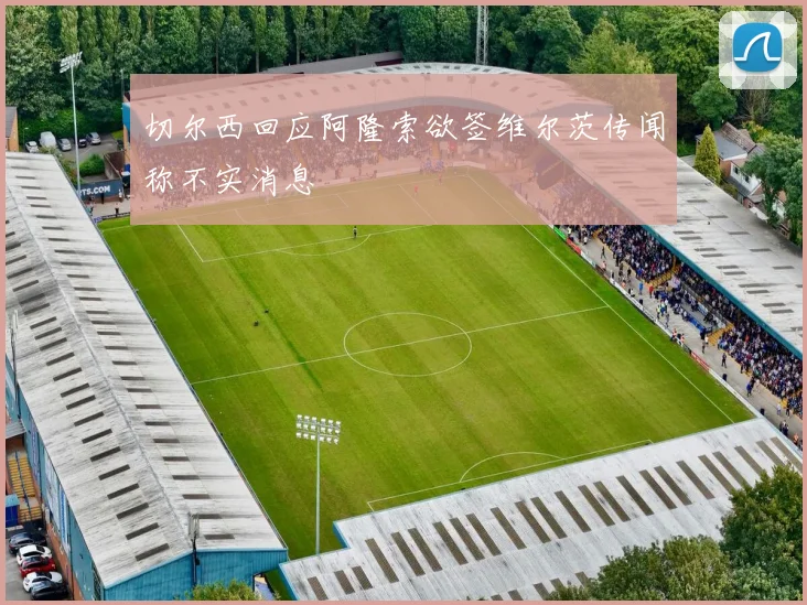 切尔西回应阿隆索欲签维尔茨传闻称不实消息