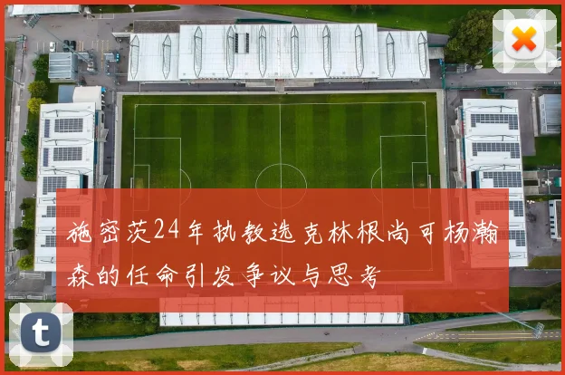施密茨24年执教选克林根尚可杨瀚森的任命引发争议与思考