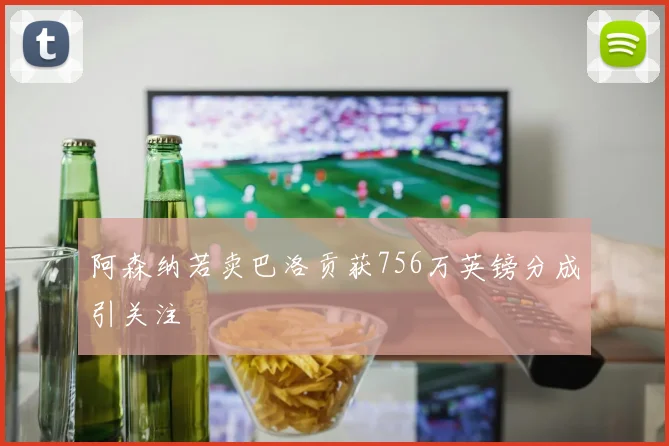 阿森纳若卖巴洛贡获756万英镑分成引关注