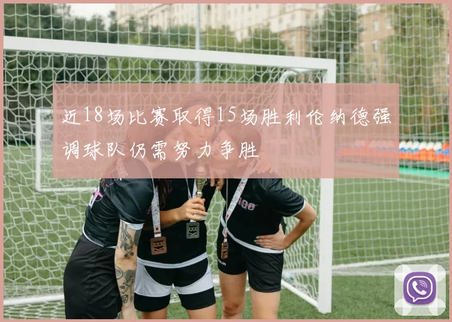近18场比赛取得15场胜利伦纳德强调球队仍需努力争胜